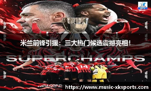 米兰前锋引援：三大热门候选震撼亮相！