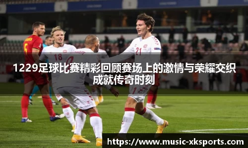 1229足球比赛精彩回顾赛场上的激情与荣耀交织成就传奇时刻