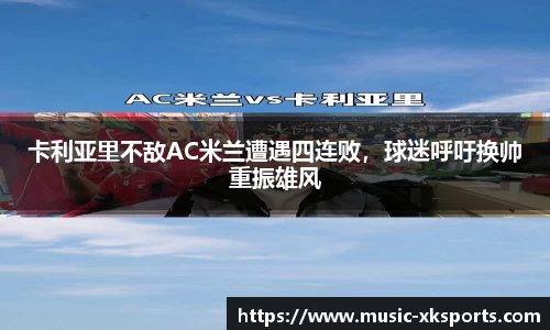 卡利亚里不敌AC米兰遭遇四连败，球迷呼吁换帅重振雄风
