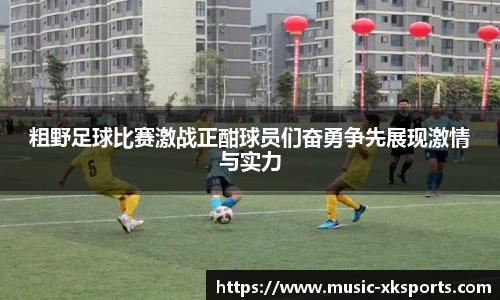 粗野足球比赛激战正酣球员们奋勇争先展现激情与实力