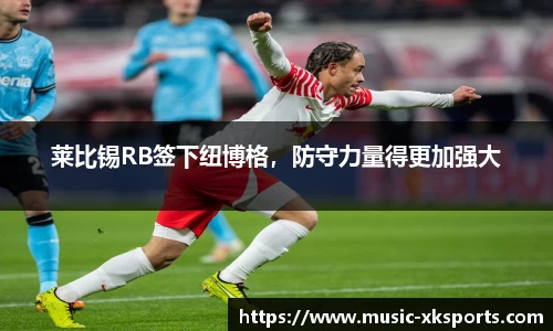 莱比锡RB签下纽博格，防守力量得更加强大