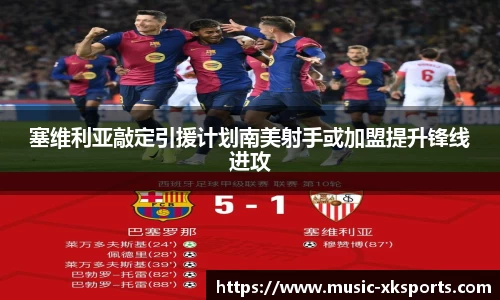 塞维利亚敲定引援计划南美射手或加盟提升锋线进攻