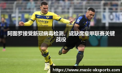 阿图罗接受新冠病毒检测，或缺席意甲联赛关键战役