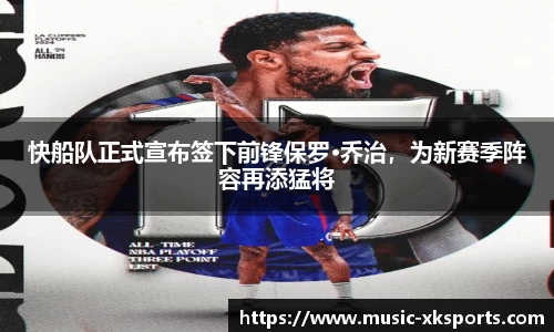 快船队正式宣布签下前锋保罗·乔治，为新赛季阵容再添猛将