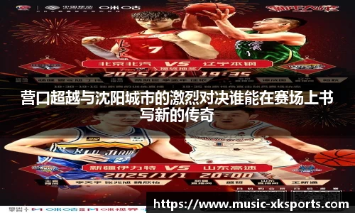 营口超越与沈阳城市的激烈对决谁能在赛场上书写新的传奇