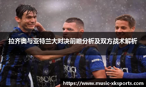 拉齐奥与亚特兰大对决前瞻分析及双方战术解析