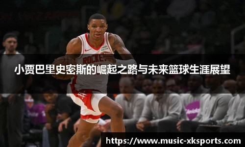 小贾巴里史密斯的崛起之路与未来篮球生涯展望