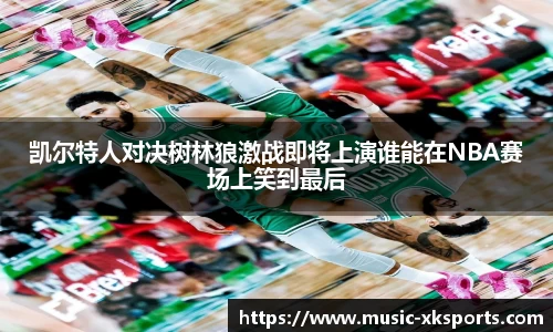 凯尔特人对决树林狼激战即将上演谁能在NBA赛场上笑到最后