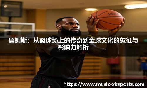 詹姆斯：从篮球场上的传奇到全球文化的象征与影响力解析