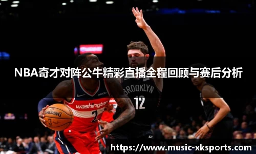 NBA奇才对阵公牛精彩直播全程回顾与赛后分析