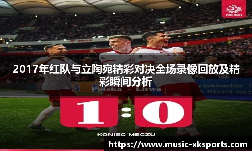 2017年红队与立陶宛精彩对决全场录像回放及精彩瞬间分析