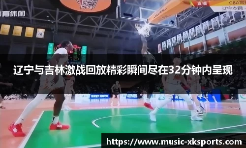 辽宁与吉林激战回放精彩瞬间尽在32分钟内呈现