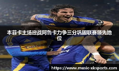 本菲卡主场迎战阿鲁卡力争三分巩固联赛领先地位