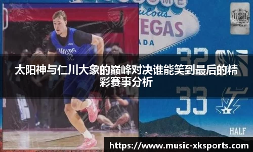 太阳神与仁川大象的巅峰对决谁能笑到最后的精彩赛事分析