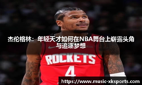 杰伦格林：年轻天才如何在NBA舞台上崭露头角与追逐梦想