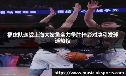 福建队迎战上海大鲨鱼全力争胜精彩对决引发球迷热议
