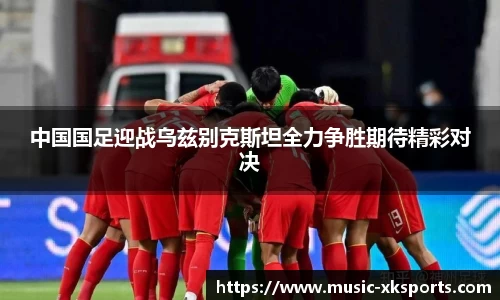 中国国足迎战乌兹别克斯坦全力争胜期待精彩对决
