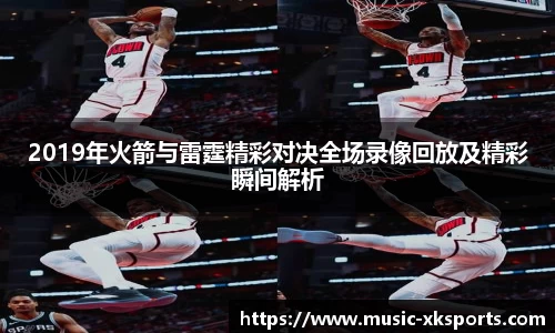 2019年火箭与雷霆精彩对决全场录像回放及精彩瞬间解析