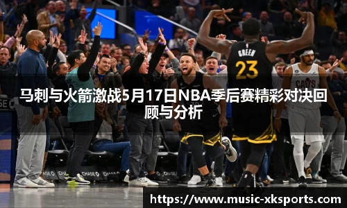 马刺与火箭激战5月17日NBA季后赛精彩对决回顾与分析