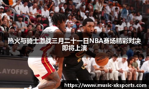 热火与骑士激战三月二十一日NBA赛场精彩对决即将上演