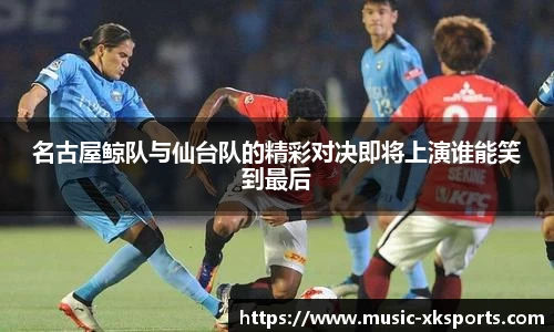 名古屋鲸队与仙台队的精彩对决即将上演谁能笑到最后