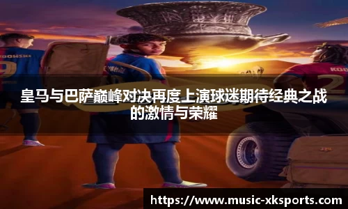 皇马与巴萨巅峰对决再度上演球迷期待经典之战的激情与荣耀