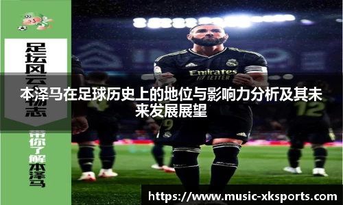 本泽马在足球历史上的地位与影响力分析及其未来发展展望