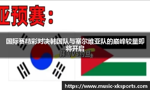 国际赛精彩对决韩国队与塞尔维亚队的巅峰较量即将开启