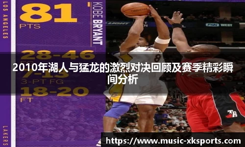 2010年湖人与猛龙的激烈对决回顾及赛季精彩瞬间分析
