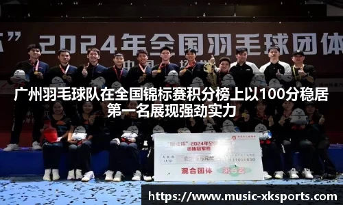 广州羽毛球队在全国锦标赛积分榜上以100分稳居第一名展现强劲实力