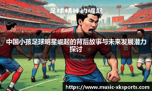 中国小孩足球明星崛起的背后故事与未来发展潜力探讨