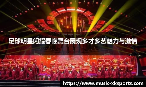 足球明星闪耀春晚舞台展现多才多艺魅力与激情