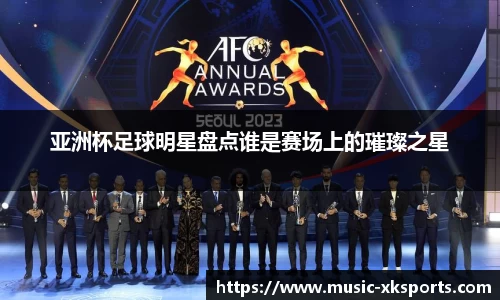 亚洲杯足球明星盘点谁是赛场上的璀璨之星