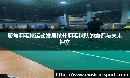 聚焦羽毛球运动发展杭州羽毛球队的意识与未来探索