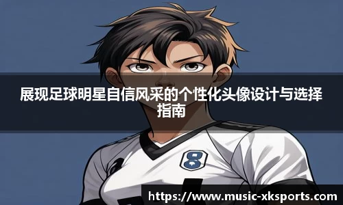 展现足球明星自信风采的个性化头像设计与选择指南
