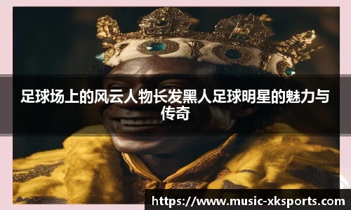 足球场上的风云人物长发黑人足球明星的魅力与传奇